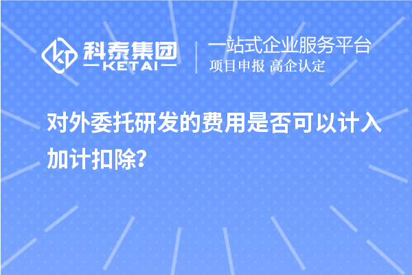 對外委托研發的費用是否可以計入加計扣除？