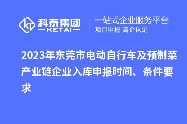 2023年東莞市電動(dòng)自行車及預(yù)制菜產(chǎn)業(yè)鏈企業(yè)入庫申報(bào)時(shí)間、條件要求