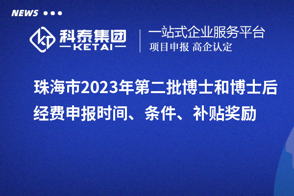 珠海市2023年第二批博士和博士后經費申報時間、條件、補貼獎勵