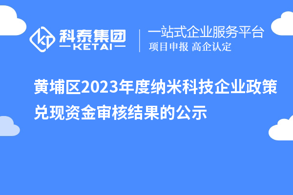 黃埔區2023年度納米科技企業政策兌現資金審核結果的公示