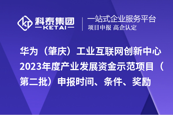 華為（肇慶）工業互聯網創新中心2023年度產業發展資金示范項目（第二批）申報時間、條件、獎勵