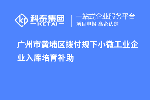 廣州市黃埔區撥付規下小微工業企業入庫培育補助