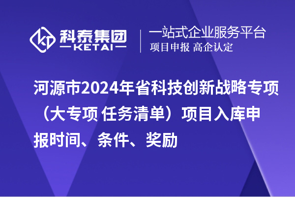 河源市2024年省科技創(chuàng)新戰(zhàn)略專項(xiàng)（大專項(xiàng)+任務(wù)清單）項(xiàng)目入庫(kù)申報(bào)時(shí)間、條件、獎(jiǎng)勵(lì)