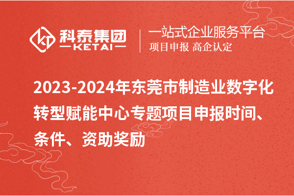 2023-2024年東莞市制造業(yè)數(shù)字化轉(zhuǎn)型賦能中心專題<a href=http://5511mu.com/shenbao.html target=_blank class=infotextkey>項目申報</a>時間、條件、資助獎勵