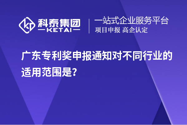 廣東專利獎申報通知對不同行業的適用范圍是？