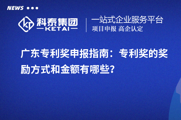 廣東專利獎申報指南：專利獎的獎勵方式和金額有哪些？