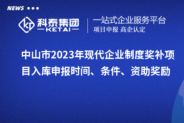 中山市2023年現(xiàn)代企業(yè)制度獎(jiǎng)補(bǔ)項(xiàng)目入庫申報(bào)時(shí)間、條件、資助獎(jiǎng)勵(lì)