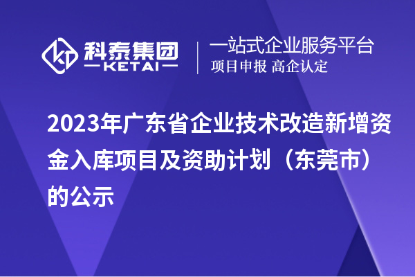 2023年廣東省企業技術改造新增資金入庫項目及資助計劃（東莞市）的公示