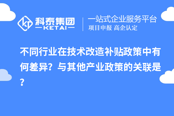 不同行業在技術改造補貼政策中有何差異？與其他產業政策的關聯是？