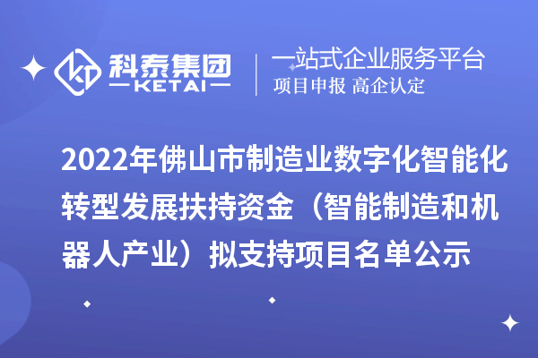 2022年佛山市制造業數字化智能化轉型發展扶持資金（智能制造和機器人產業）擬支持項目名單公示