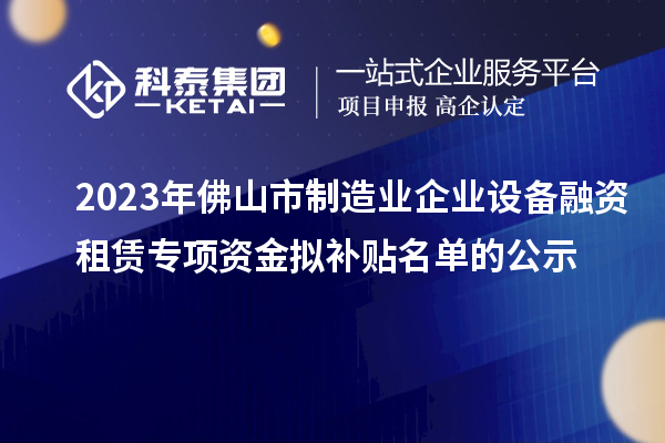 2023年佛山市制造業企業設備融資租賃專項資金擬補貼名單的公示