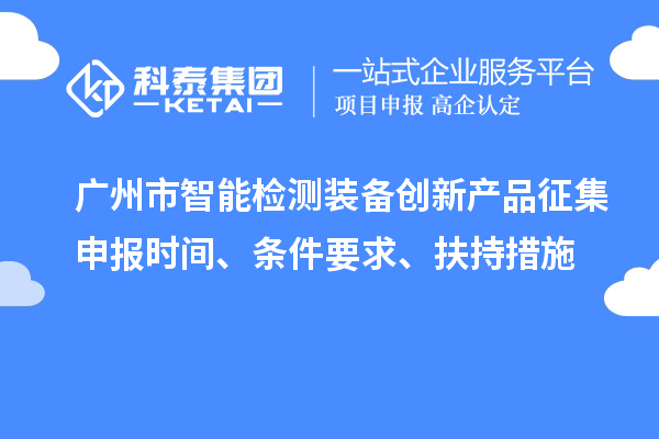 廣州市智能檢測裝備創新產品征集申報時間、條件要求、扶持措施