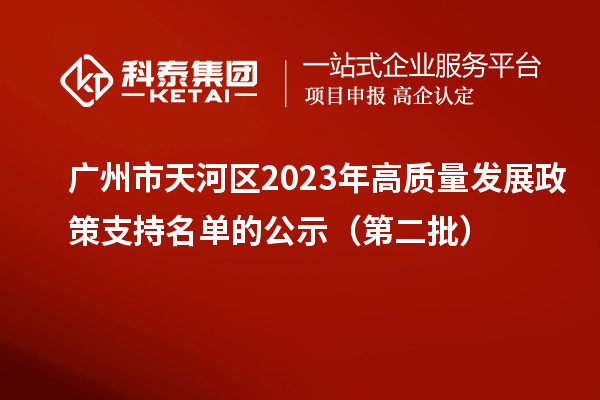 廣州市天河區2023年高質量發展政策支持名單的公示（第二批）