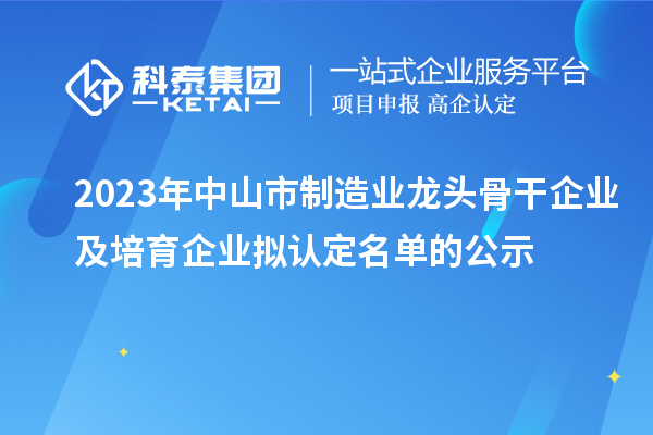 2023年中山市制造業龍頭骨干企業及培育企業擬認定名單的公示