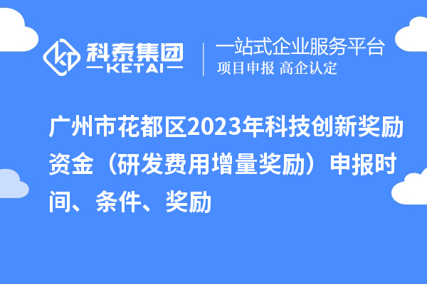 廣州市花都區2023年科技創新獎勵資金（研發費用增量獎勵）申報時間、條件、獎勵