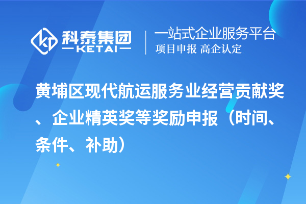 黃埔區(qū)現(xiàn)代航運(yùn)服務(wù)業(yè)經(jīng)營(yíng)貢獻(xiàn)獎(jiǎng)、企業(yè)精英獎(jiǎng)等獎(jiǎng)勵(lì)申報(bào)（時(shí)間、條件、補(bǔ)助）