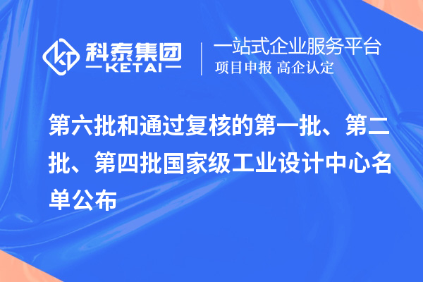 第六批和通過復核的第一批、第二批、第四批國家級工業設計中心名單公布