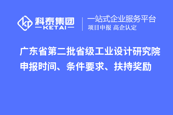 廣東省第二批省級工業設計研究院申報時間、條件要求、扶持獎勵