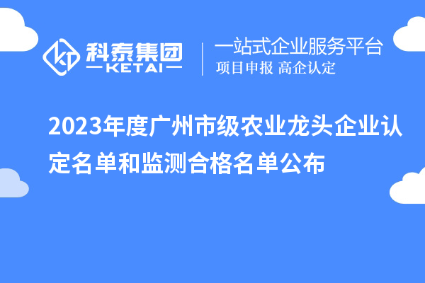 2023年度廣州市級農業龍頭企業認定名單和監測合格名單公布