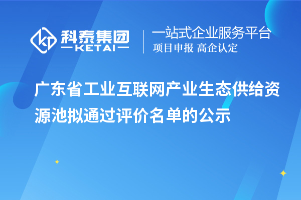 廣東省工業互聯網產業生態供給資源池擬通過評價名單的公示