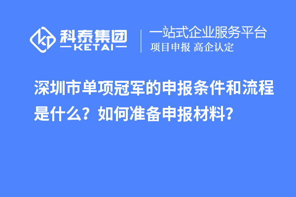 深圳市單項(xiàng)冠軍的申報(bào)條件和流程是什么？如何準(zhǔn)備申報(bào)材料？