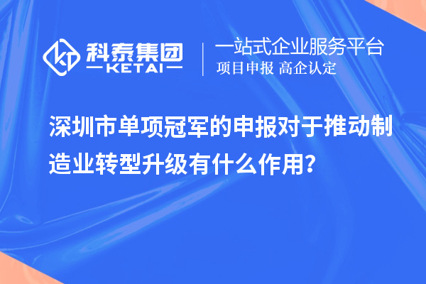 深圳市單項(xiàng)冠軍的申報(bào)對于推動(dòng)制造業(yè)轉(zhuǎn)型升級(jí)有什么作用？