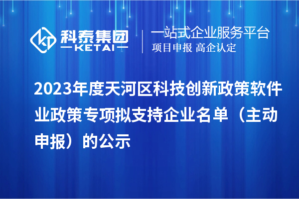 2023年度天河區科技創新政策軟件業政策專項擬支持企業名單（主動申報）的公示