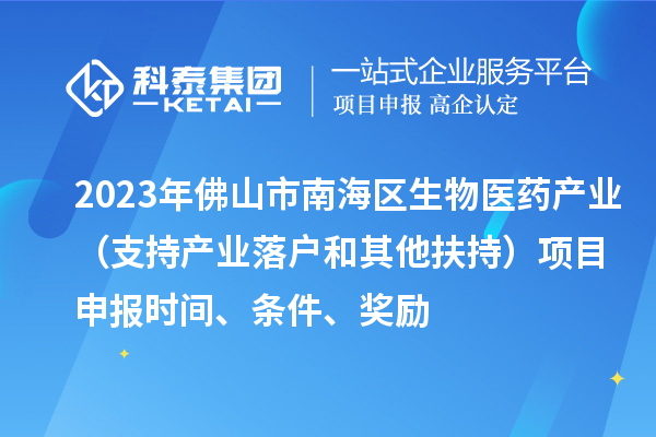 2023年佛山市南海區生物醫藥產業（支持產業落戶和其他扶持）項目申報時間、條件、獎勵