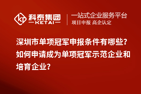 深圳市單項(xiàng)冠軍申報(bào)條件有哪些？如何申請成為單項(xiàng)冠軍示范企業(yè)和培育企業(yè)？