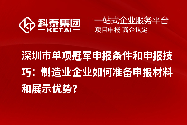 深圳市單項(xiàng)冠軍申報(bào)條件和申報(bào)技巧：制造業(yè)企業(yè)如何準(zhǔn)備申報(bào)材料和展示優(yōu)勢？