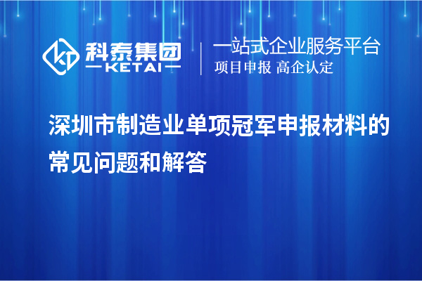 深圳市制造業(yè)單項(xiàng)冠軍申報(bào)材料的常見問題和解答