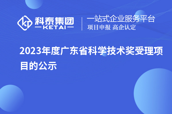 2023年度廣東省科學(xué)技術(shù)獎受理項目的公示