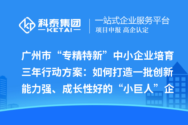 廣州市“專(zhuān)精特新”中小企業(yè)培育三年行動(dòng)方案：如何打造一批創(chuàng)新能力強(qiáng)、成長(zhǎng)性好的“小巨人”企業(yè)