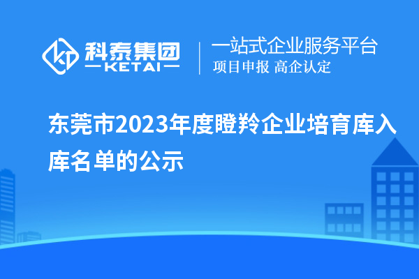 東莞市2023年度瞪羚企業培育庫入庫名單的公示