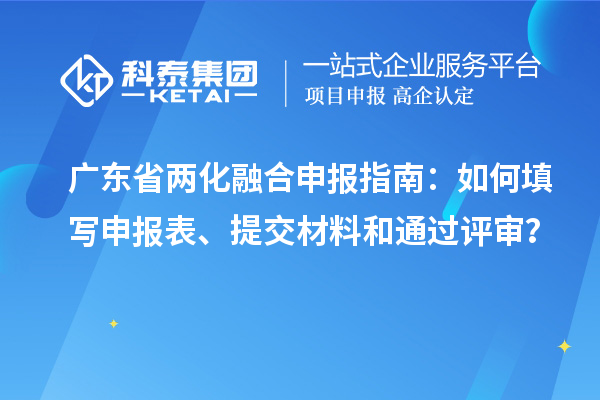 廣東省兩化融合申報指南：如何填寫申報表、提交材料和通過評審？