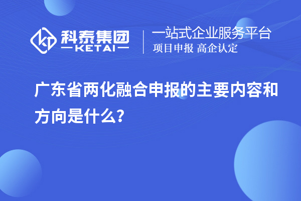 廣東省兩化融合申報的主要內容和方向是什么？