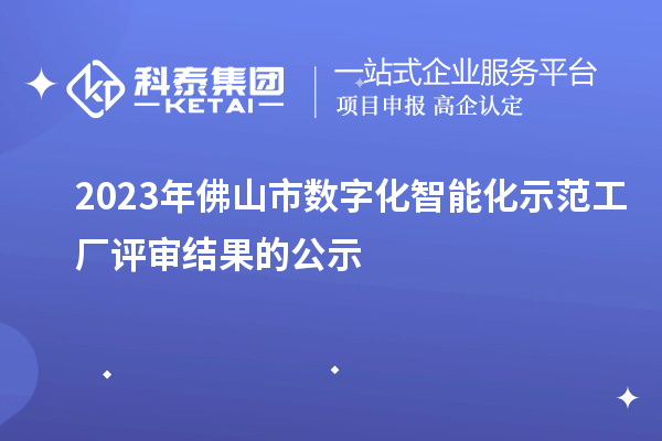 2023年佛山市數(shù)字化智能化示范工廠評審結(jié)果的公示