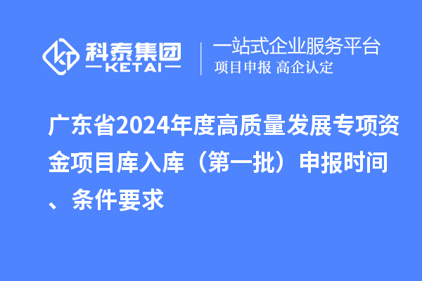 廣東省2024年度高質量發展專項資金項目庫入庫（第一批）申報時間、條件要求