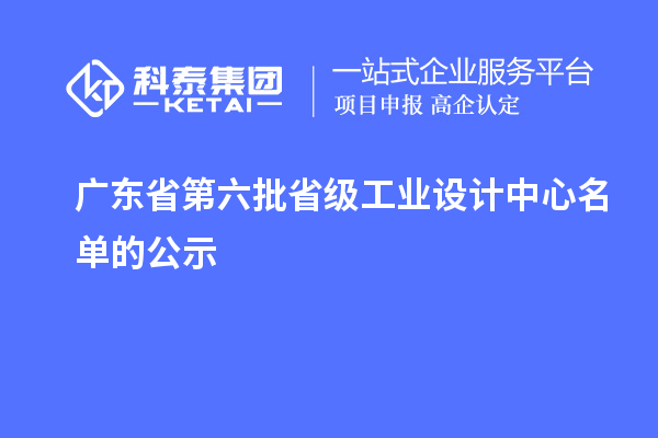 廣東省第六批省級工業(yè)設(shè)計中心名單的公示