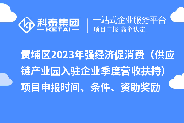 黃埔區2023年強經濟促消費（供應鏈產業園入駐企業季度營收扶持）<a href=http://5511mu.com/shenbao.html target=_blank class=infotextkey>項目申報</a>時間、條件、資助獎勵