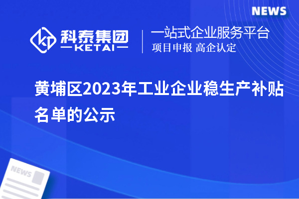 黃埔區2023年工業企業穩生產補貼名單的公示