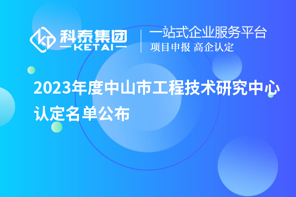 2023年度中山市工程技術研究中心認定名單公布