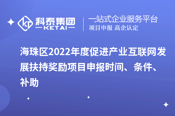 海珠區2022年度促進產業互聯網發展扶持獎勵項目申報時間、條件、補助