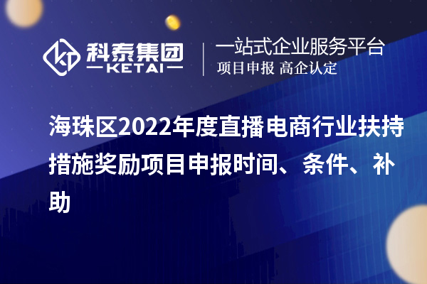 海珠區2022年度直播電商行業扶持措施獎勵項目申報時間、條件、補助