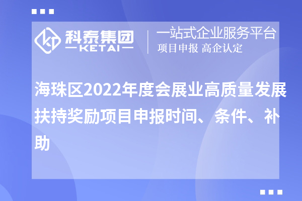 海珠區2022年度會展業高質量發展扶持獎勵項目申報時間、條件、補助