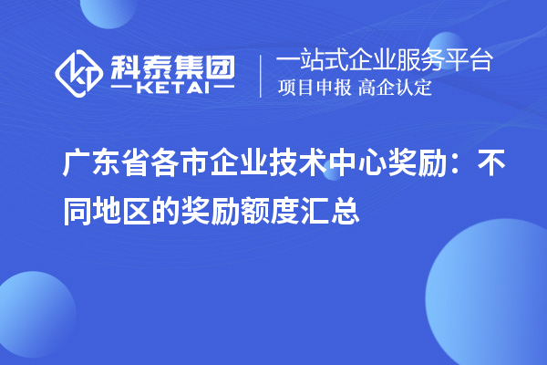 廣東省各市企業技術中心獎勵：不同地區的獎勵額度匯總