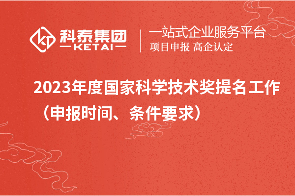 2023年度國家科學技術獎提名工作（申報時間、條件要求）