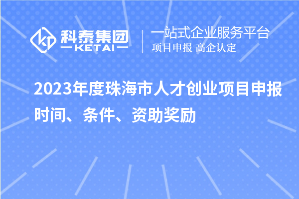 2023年度珠海市人才創業項目申報時間、條件、資助獎勵