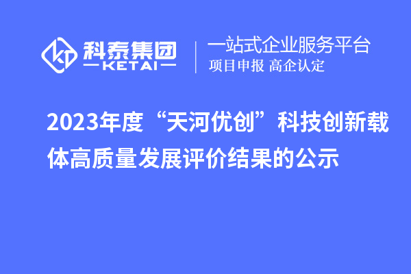 2023年度“天河優創”科技創新載體高質量發展評價結果的公示