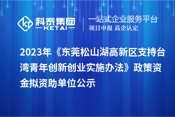 2023年《東莞松山湖高新區支持臺灣青年創新創業實施辦法》政策資金擬資助單位公示